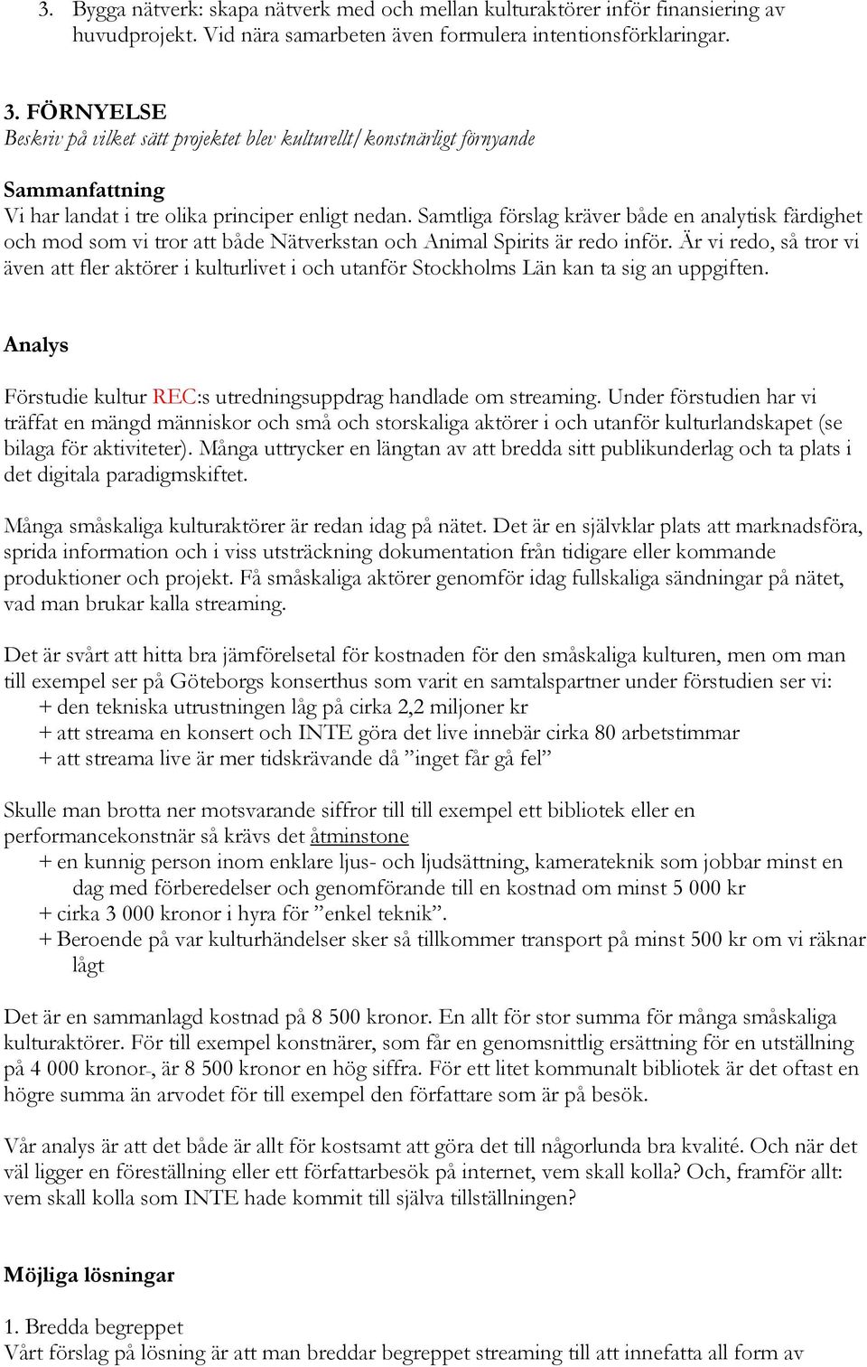Samtliga förslag kräver både en analytisk färdighet och mod som vi tror att både Nätverkstan och Animal Spirits är redo inför.