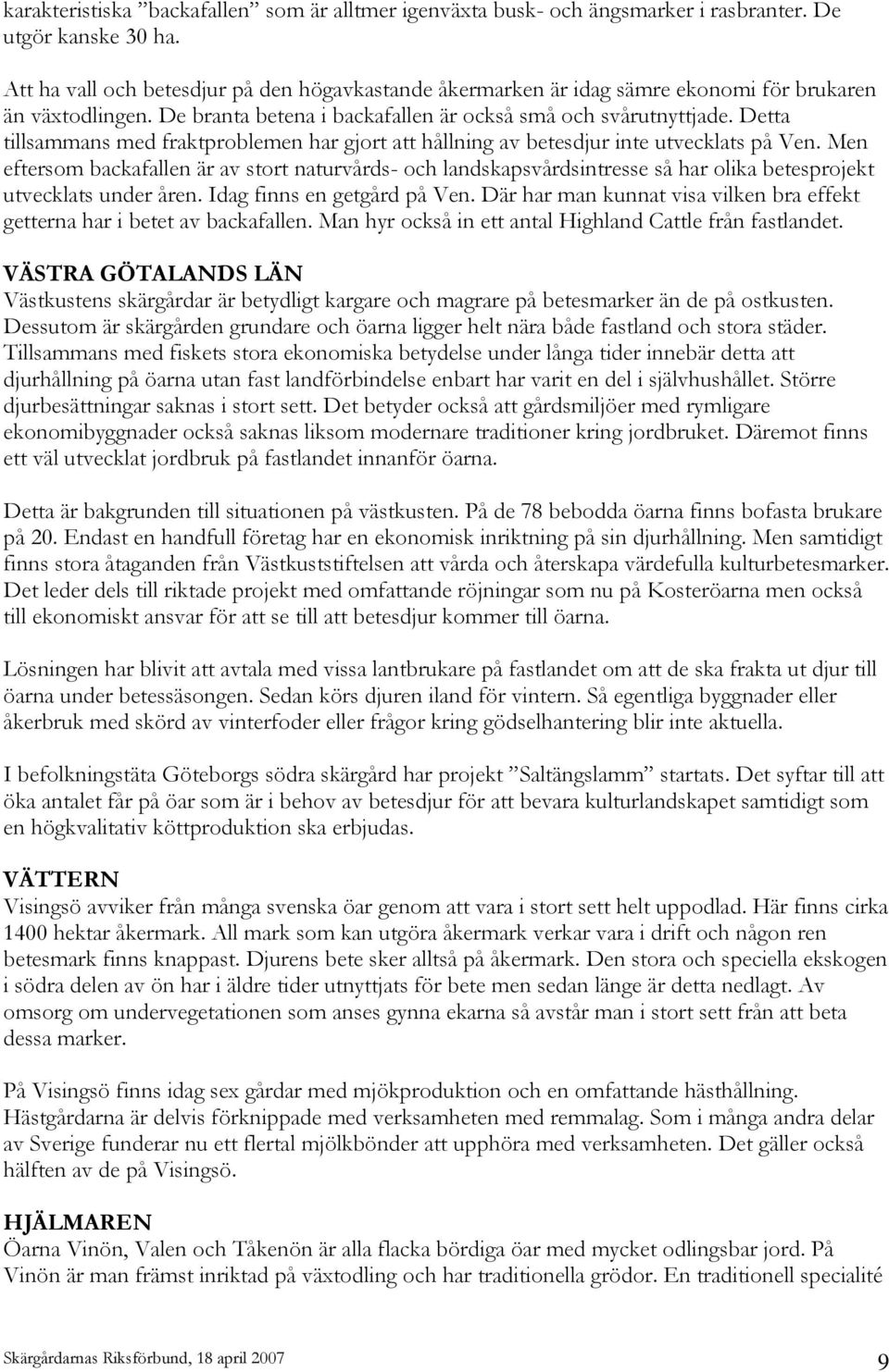 Detta tillsammans med fraktproblemen har gjort att hållning av betesdjur inte utvecklats på Ven.