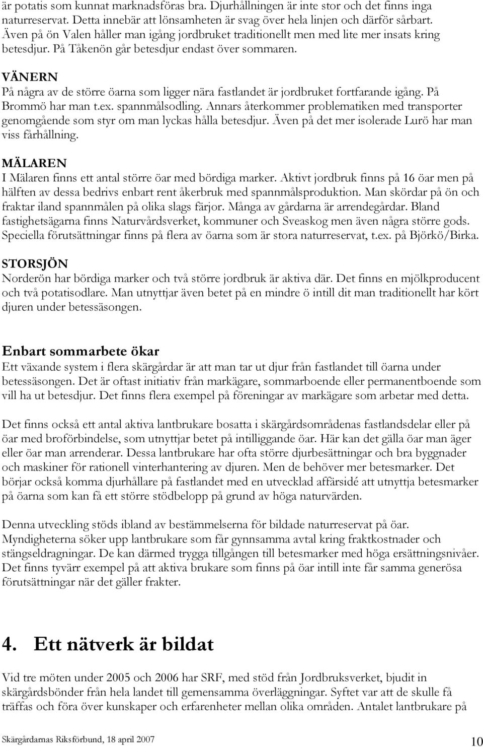 VÄNERN På några av de större öarna som ligger nära fastlandet är jordbruket fortfarande igång. På Brommö har man t.ex. spannmålsodling.