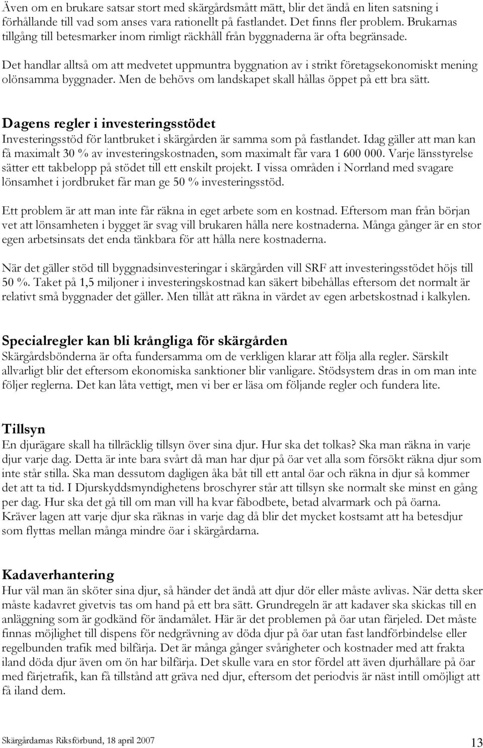 Det handlar alltså om att medvetet uppmuntra byggnation av i strikt företagsekonomiskt mening olönsamma byggnader. Men de behövs om landskapet skall hållas öppet på ett bra sätt.
