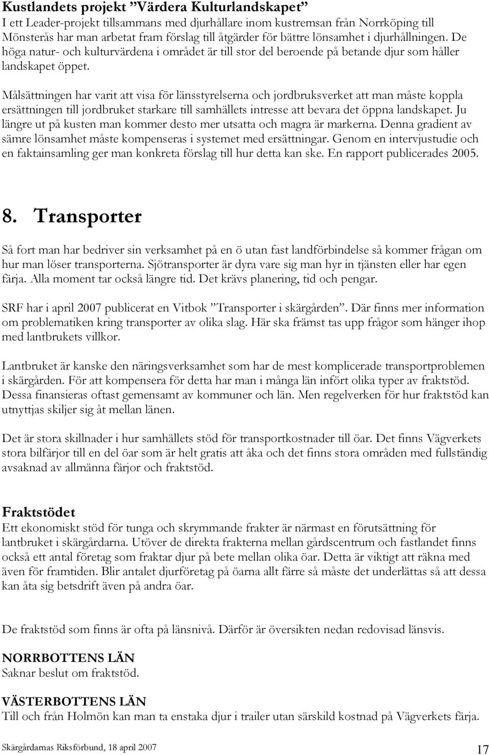 Målsättningen har varit att visa för länsstyrelserna och jordbruksverket att man måste koppla ersättningen till jordbruket starkare till samhällets intresse att bevara det öppna landskapet.