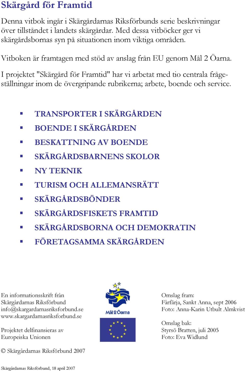 I projektet "Skärgård för Framtid" har vi arbetat med tio centrala frågeställningar inom de övergripande rubrikerna; arbete, boende och service.