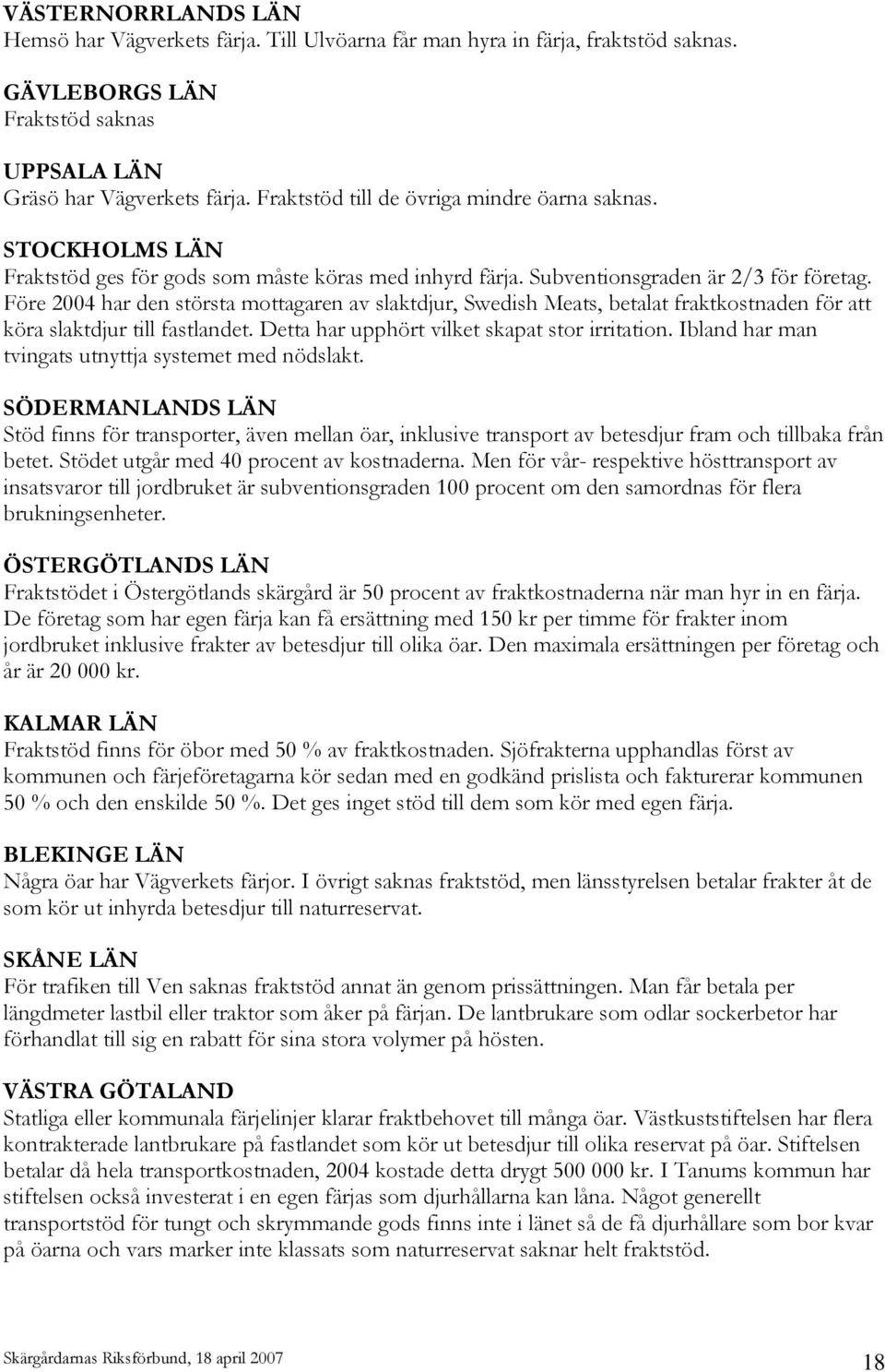 Före 2004 har den största mottagaren av slaktdjur, Swedish Meats, betalat fraktkostnaden för att köra slaktdjur till fastlandet. Detta har upphört vilket skapat stor irritation.