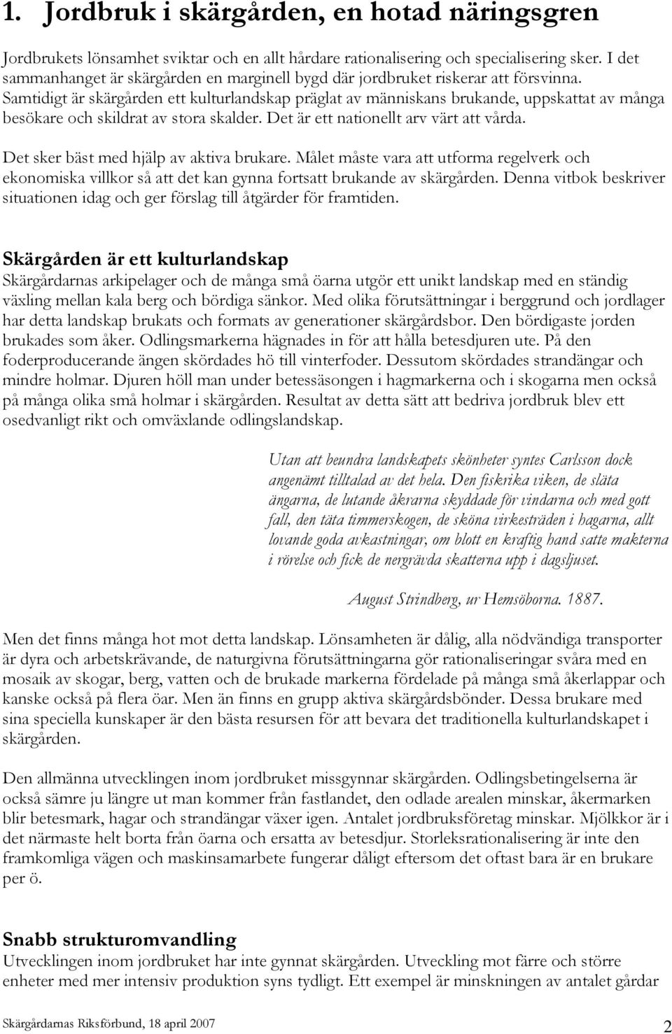 Samtidigt är skärgården ett kulturlandskap präglat av människans brukande, uppskattat av många besökare och skildrat av stora skalder. Det är ett nationellt arv värt att vårda.