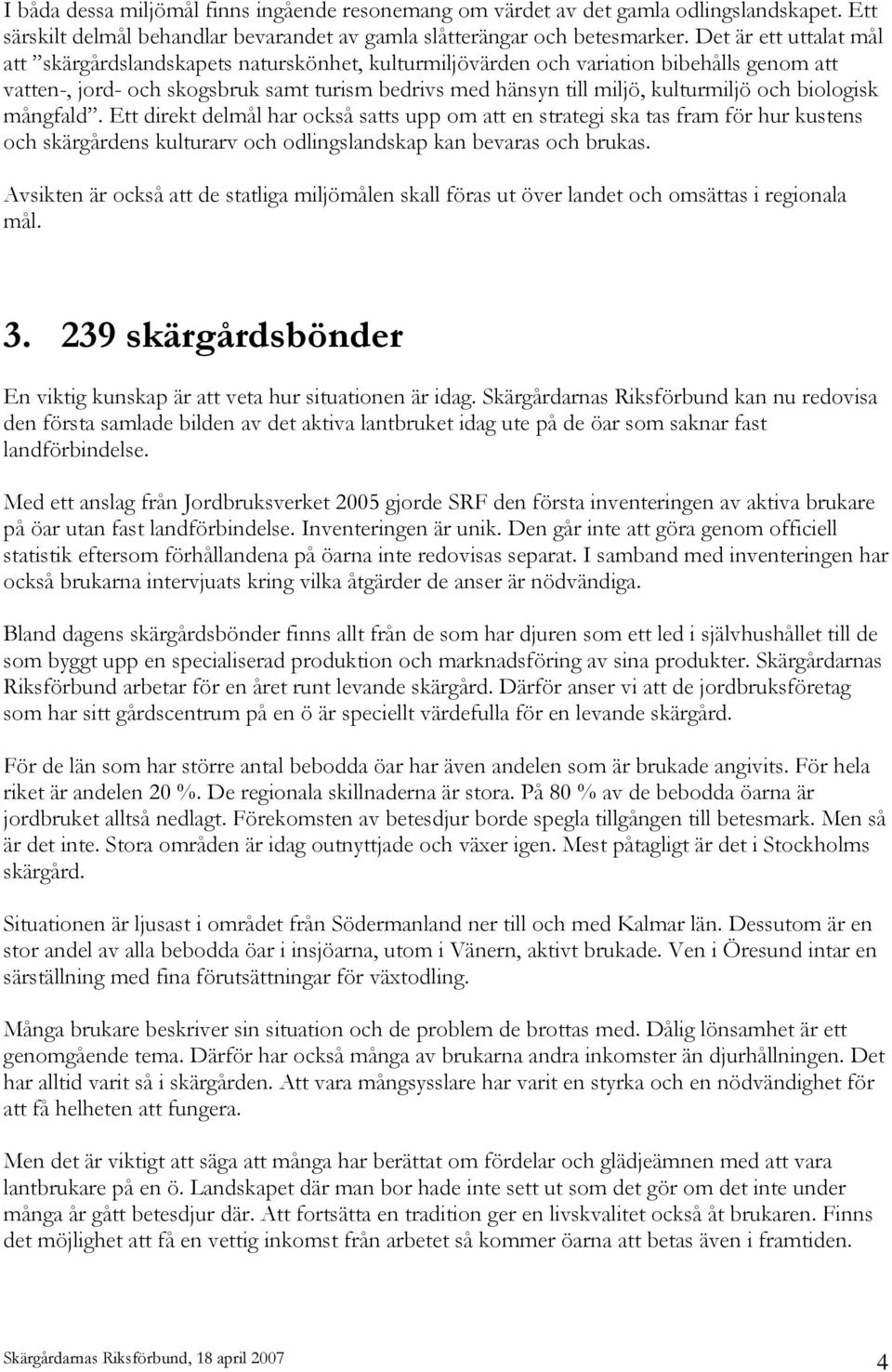 och biologisk mångfald. Ett direkt delmål har också satts upp om att en strategi ska tas fram för hur kustens och skärgårdens kulturarv och odlingslandskap kan bevaras och brukas.