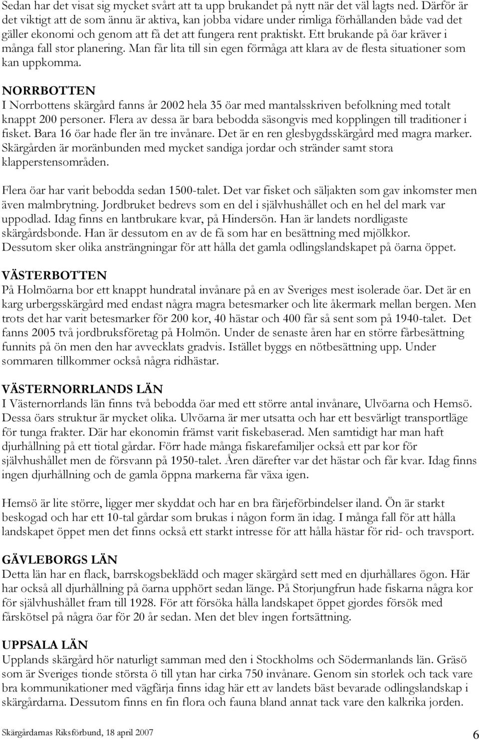Ett brukande på öar kräver i många fall stor planering. Man får lita till sin egen förmåga att klara av de flesta situationer som kan uppkomma.