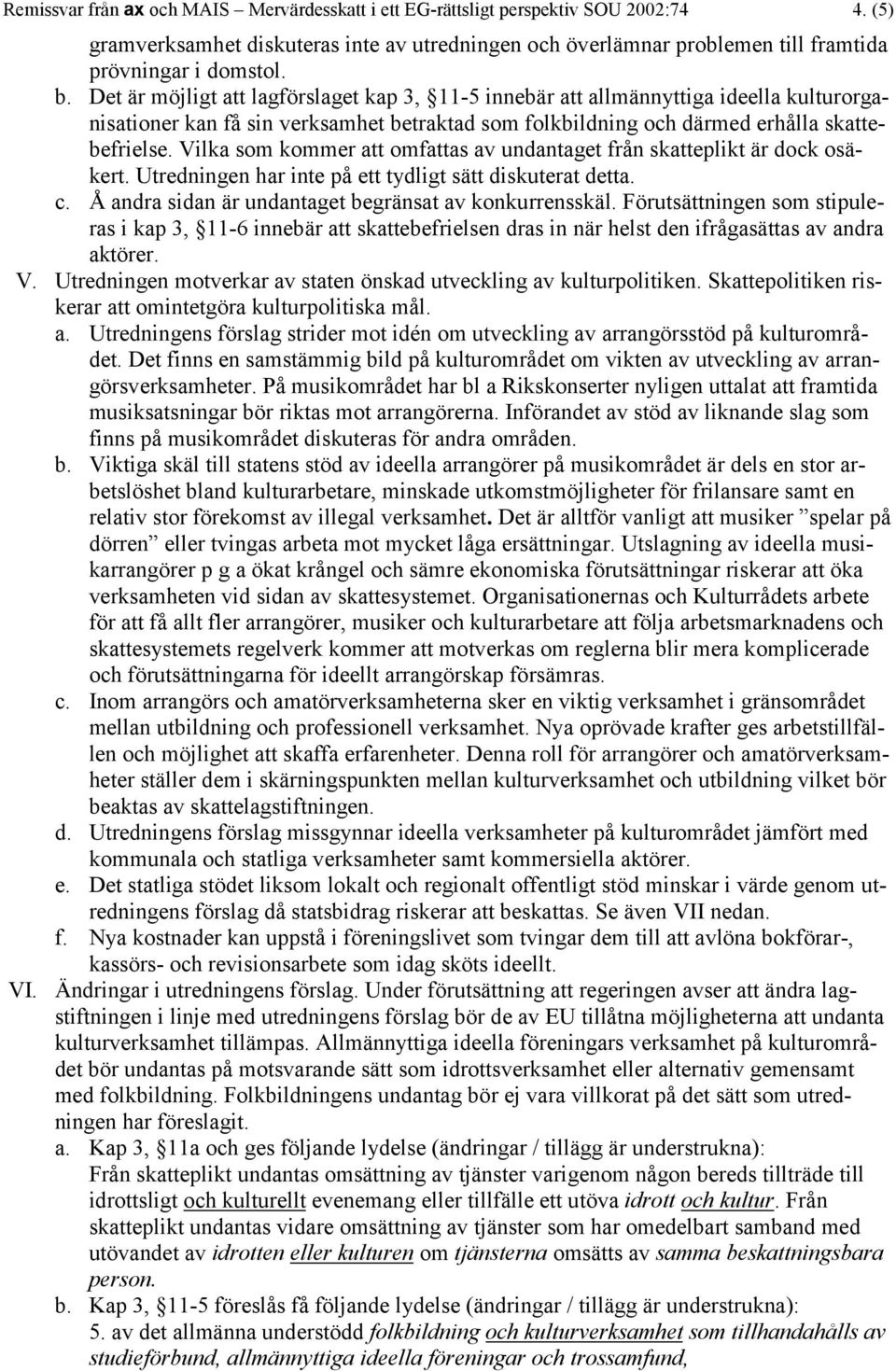 Vilka som kommer att omfattas av undantaget från skatteplikt är dock osäkert. Utredningen har inte på ett tydligt sätt diskuterat detta. c. Å andra sidan är undantaget begränsat av konkurrensskäl.