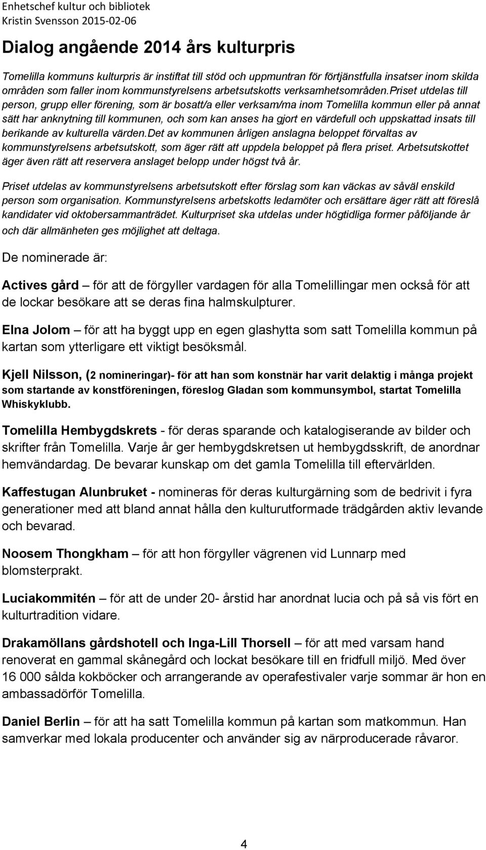 priset utdelas till person, grupp eller förening, som är bosatt/a eller verksam/ma inom Tomelilla kommun eller på annat sätt har anknytning till kommunen, och som kan anses ha gjort en värdefull och