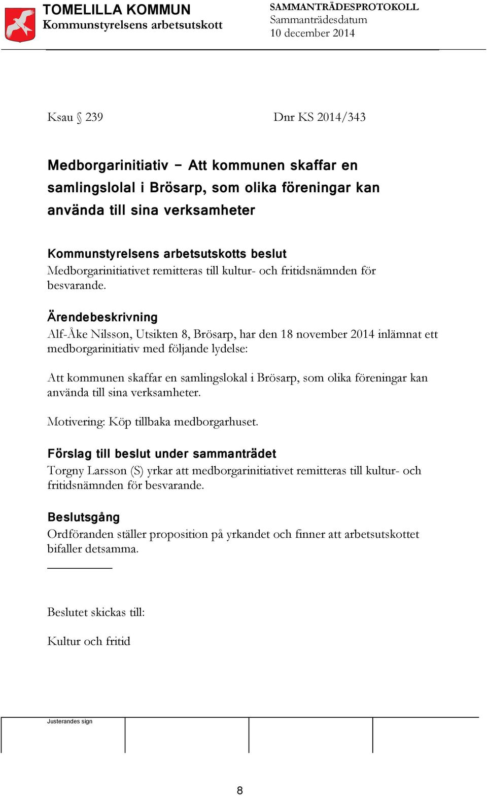 Ärendebeskrivning Alf-Åke Nilsson, Utsikten 8, Brösarp, har den 18 november 2014 inlämnat ett medborgarinitiativ med följande lydelse: Att kommunen skaffar en samlingslokal i Brösarp, som olika