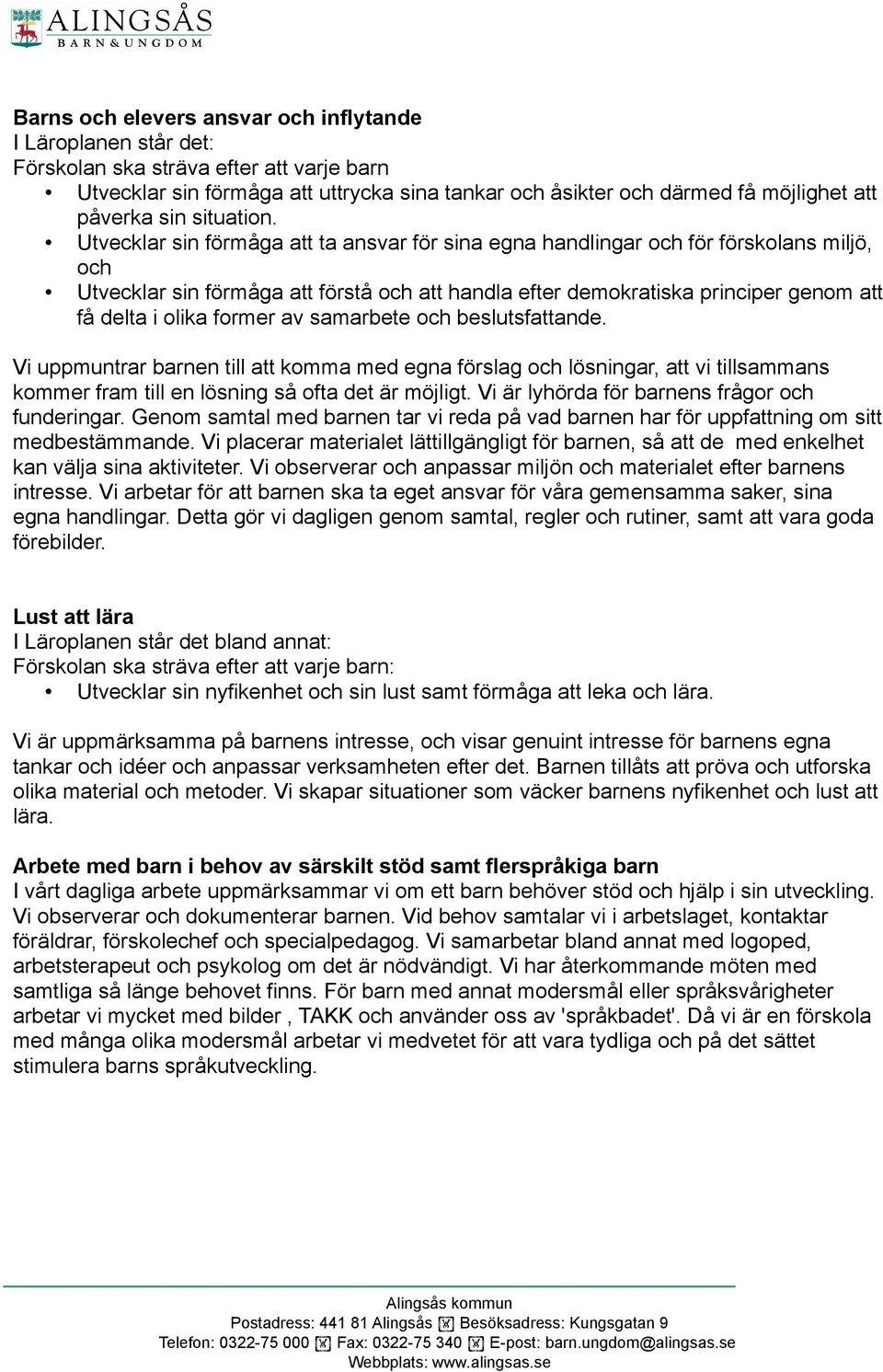 Utvecklar sin förmåga att ta ansvar för sina egna handlingar och för förskolans miljö, och Utvecklar sin förmåga att förstå och att handla efter demokratiska principer genom att få delta i olika