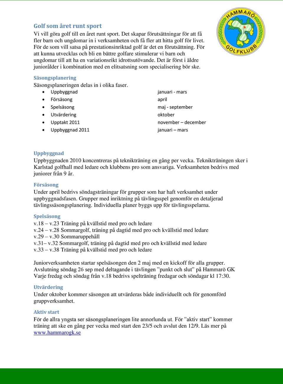 För att kunna utvecklas och bli en bättre golfare stimulerar vi barn och ungdomar till att ha en variationsrikt idrottsutövande.