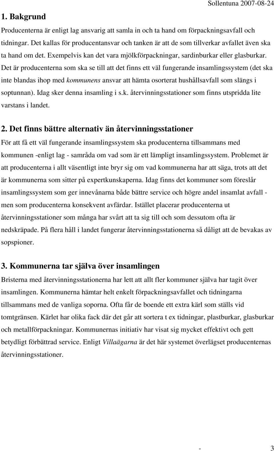 Det är producenterna som ska se till att det finns ett väl fungerande insamlingssystem (det ska inte blandas ihop med kommunens ansvar att hämta osorterat hushållsavfall som slängs i soptunnan).