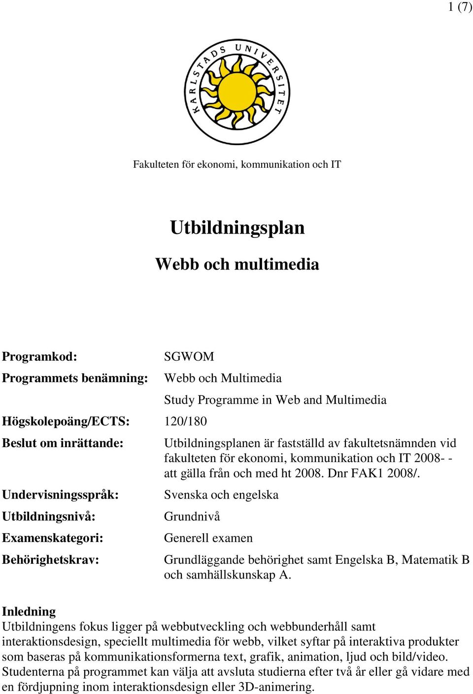 kommunikation och IT 2008- - att gälla från och med ht 2008. Dnr FAK1 2008/. Svenska och engelska Grundnivå Generell examen Grundläggande behörighet samt Engelska B, Matematik B och samhällskunskap A.