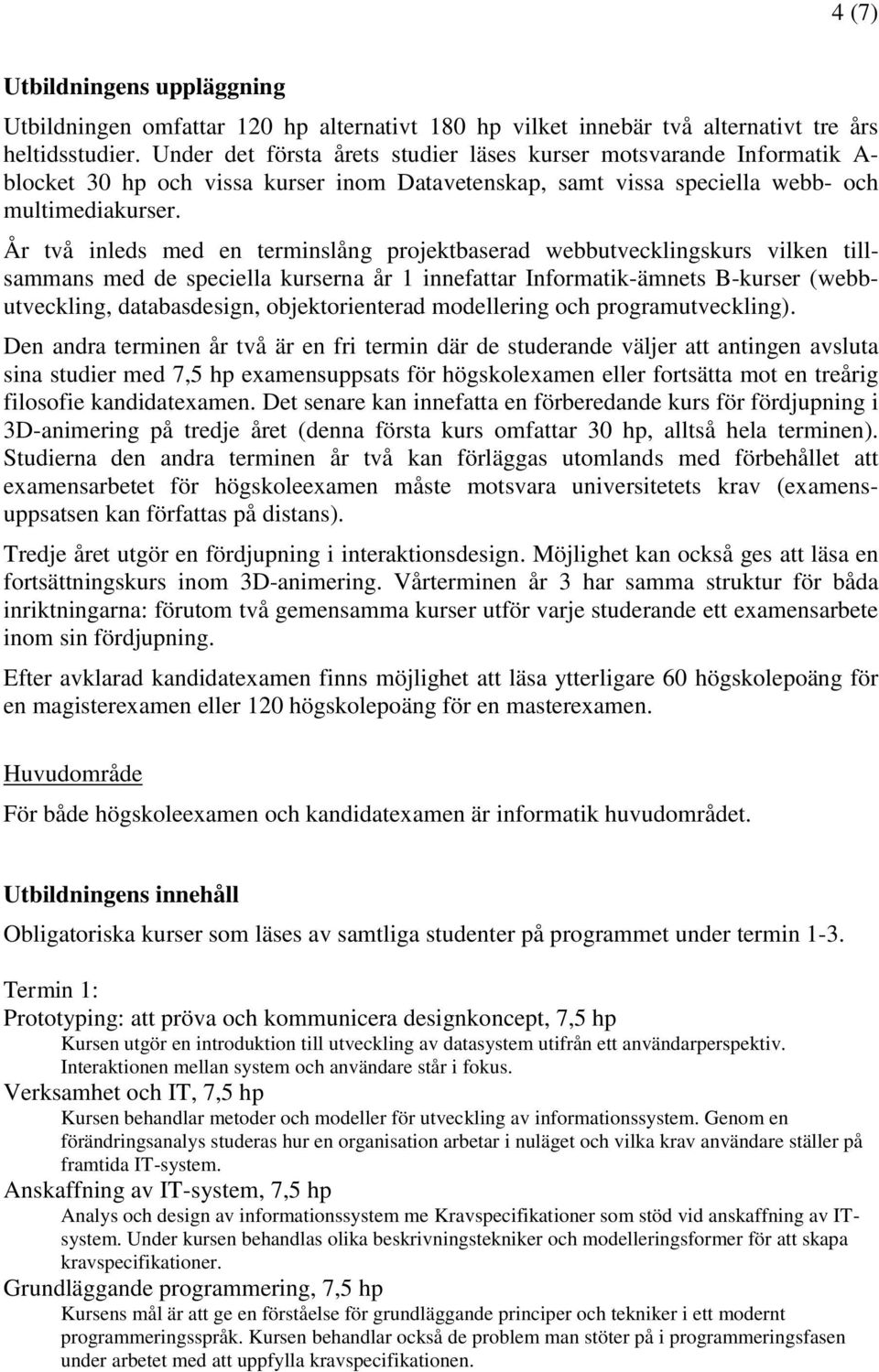 År två inleds med en terminslång projektbaserad webbutvecklingskurs vilken tillsammans med de speciella kurserna år 1 innefattar Informatik-ämnets B-kurser (webbutveckling, databasdesign,