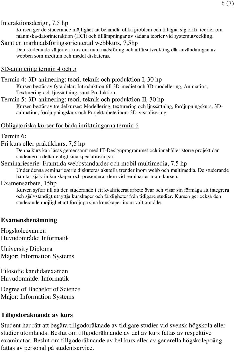 3D-animering termin 4 och 5 Termin 4: 3D-animering: teori, teknik och produktion I, 30 hp Kursen består av fyra delar: Introduktion till 3D-mediet och 3D-modellering, Animation, Texturering och