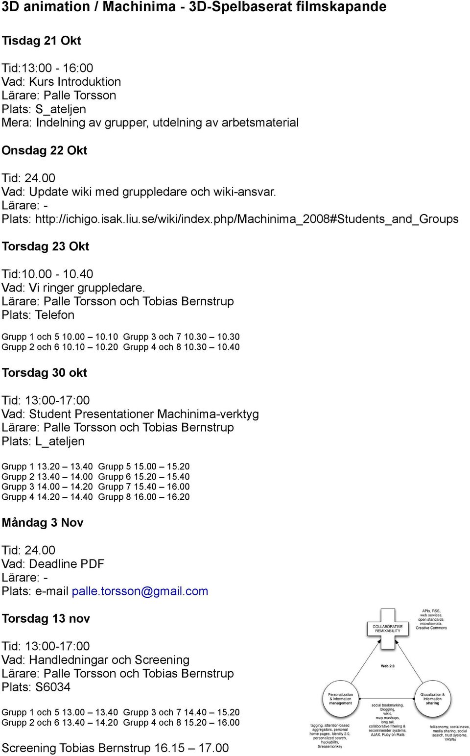 40 Vad: Vi ringer gruppledare. Plats: Telefon Grupp 1 och 5 10.00 10.10 Grupp 3 och 7 10.30 10.30 Grupp 2 och 6 10.10 10.20 Grupp 4 och 8 10.30 10.40 Torsdag 30 okt Vad: Student Presentationer Machinima-verktyg Plats: L_ateljen Grupp 1 13.