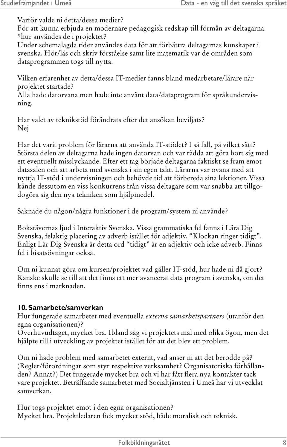 Vilken erfarenhet av detta/dessa IT-medier fanns bland medarbetare/lärare när projektet startade? Alla hade datorvana men hade inte använt data/dataprogram för språkundervisning.