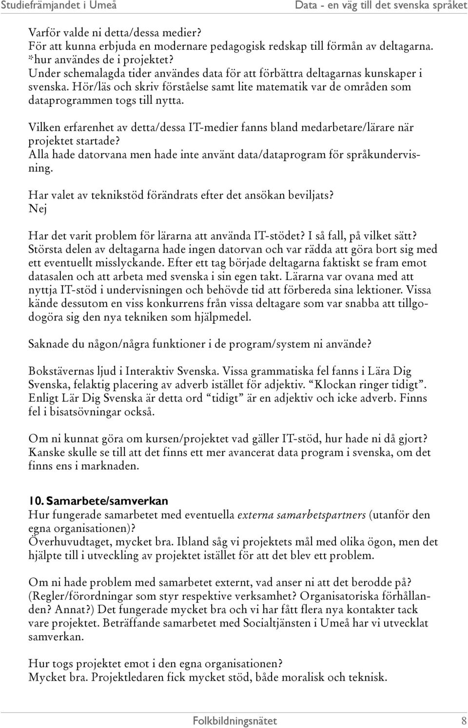 Vilken erfarenhet av detta/dessa IT-medier fanns bland medarbetare/lärare när projektet startade? Alla hade datorvana men hade inte använt data/dataprogram för språkundervisning.