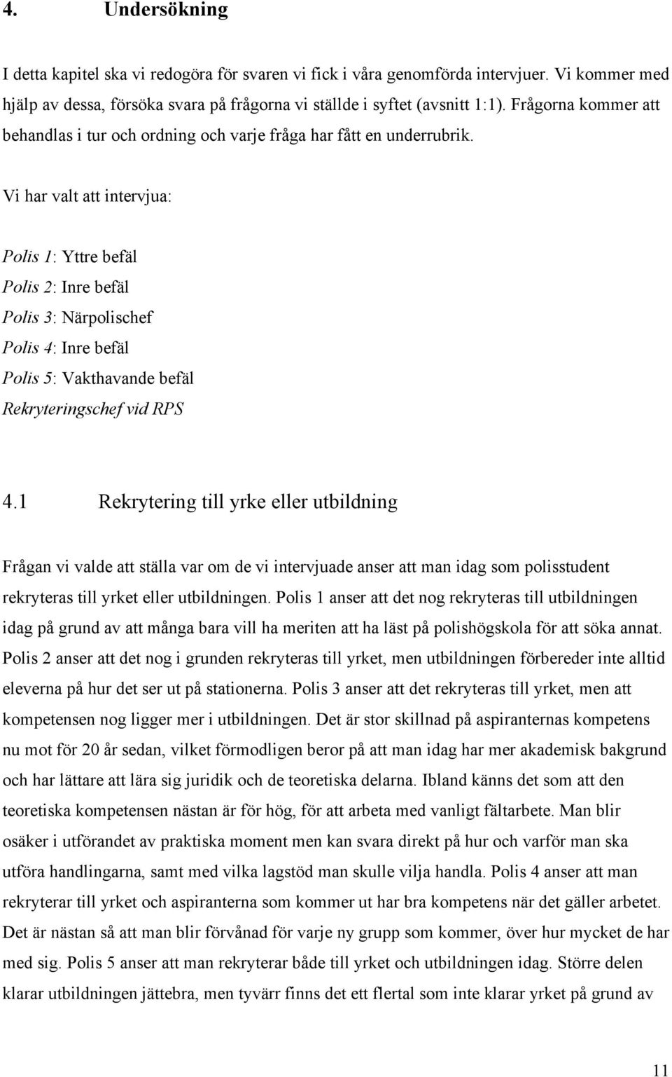 Vi har valt att intervjua: Polis 1: Yttre befäl Polis 2: Inre befäl Polis 3: Närpolischef Polis 4: Inre befäl Polis 5: Vakthavande befäl Rekryteringschef vid RPS 4.