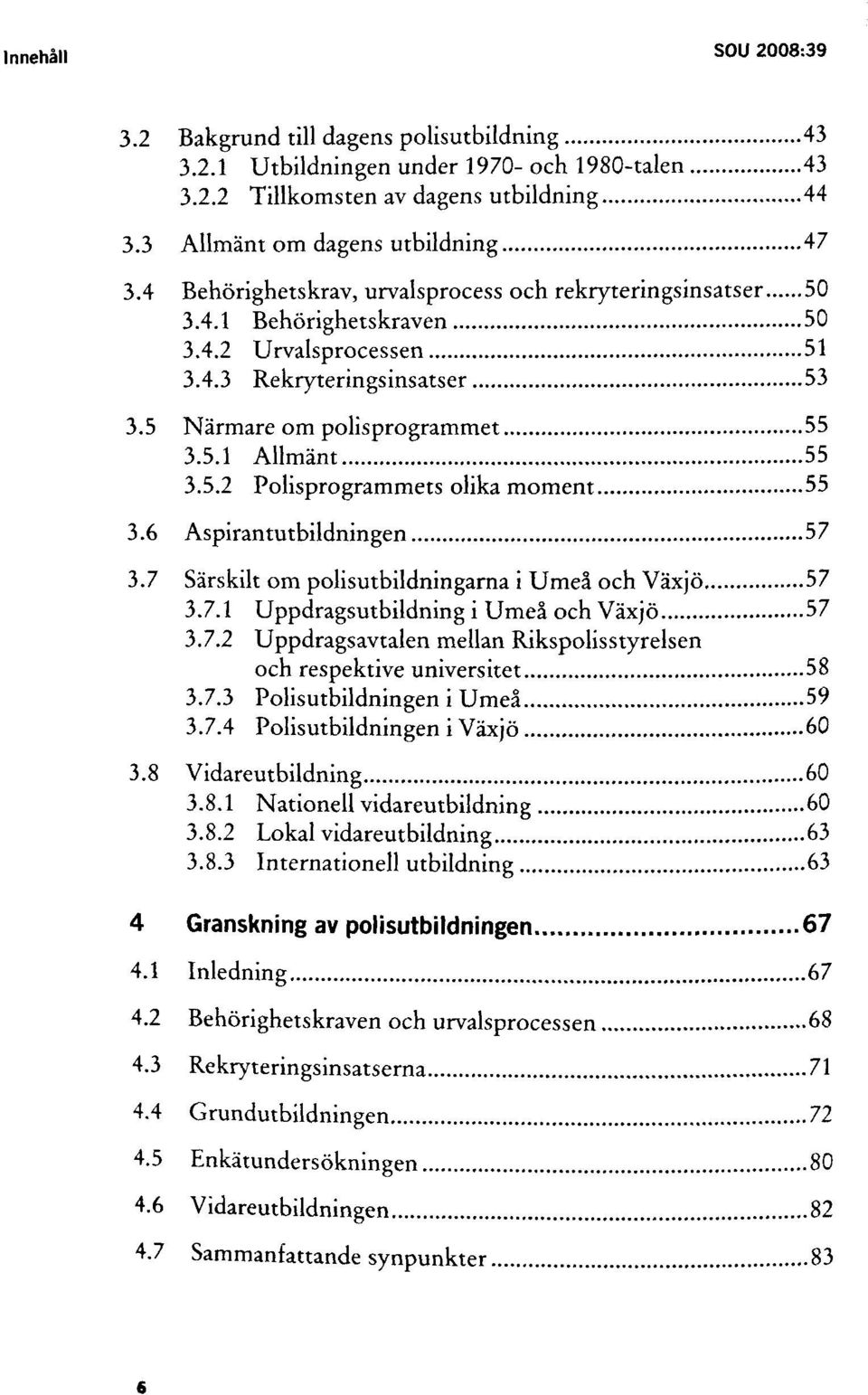 6 Aspirantutbildningen 57 3.7 Särskilt om polisutbildningarna i Umeå och Växjö 57 3.7.1 Uppdragsutbildning i Umeå och Växjö 57 3.7.2 Uppdragsavtalen mellan Rikspolisstyrelsen och respektive universitet 58 3.