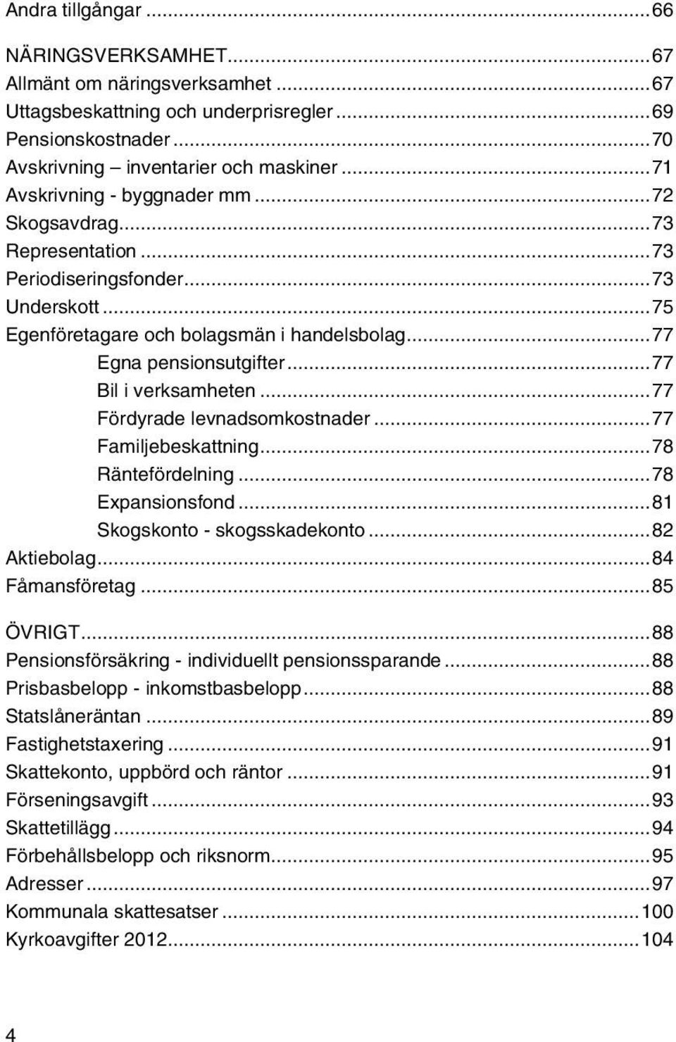 ..77 Bil i verksamheten...77 Fördyrade levnadsomkostnader...77 Familjebeskattning...78 Räntefördelning...78 Expansionsfond...81 Skogskonto - skogsskadekonto...82 Aktiebolag...84 Fåmansföretag.