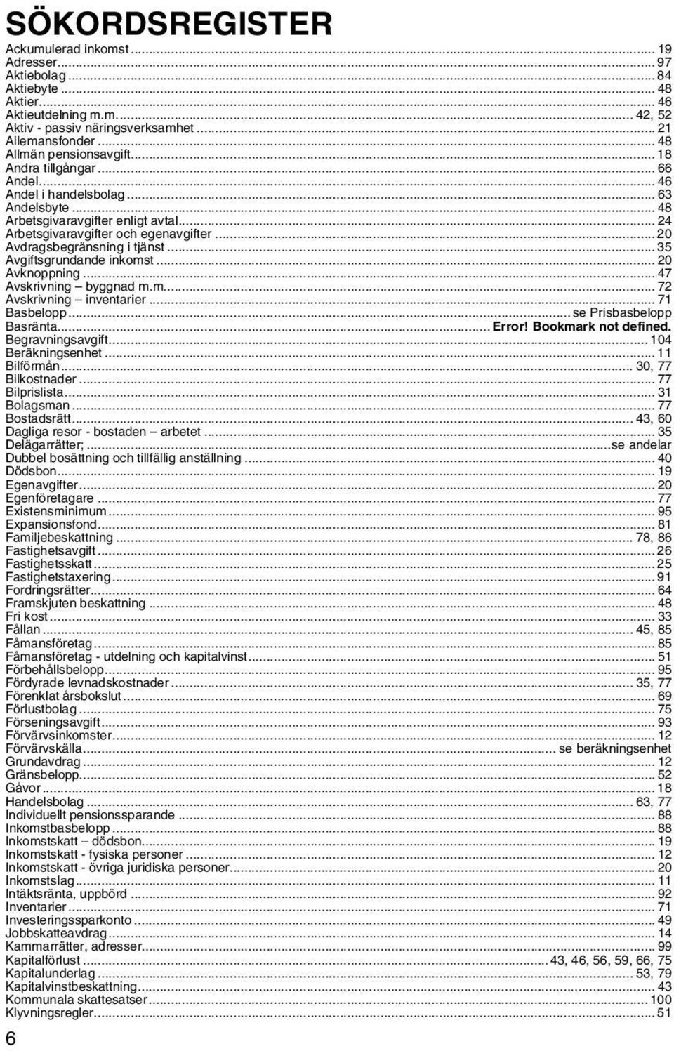 .. 20 Avdragsbegränsning i tjänst... 35 Avgiftsgrundande inkomst... 20 Avknoppning... 47 Avskrivning byggnad m.m... 72 Avskrivning inventarier... 71 Basbelopp... se Prisbasbelopp Basränta... Error!