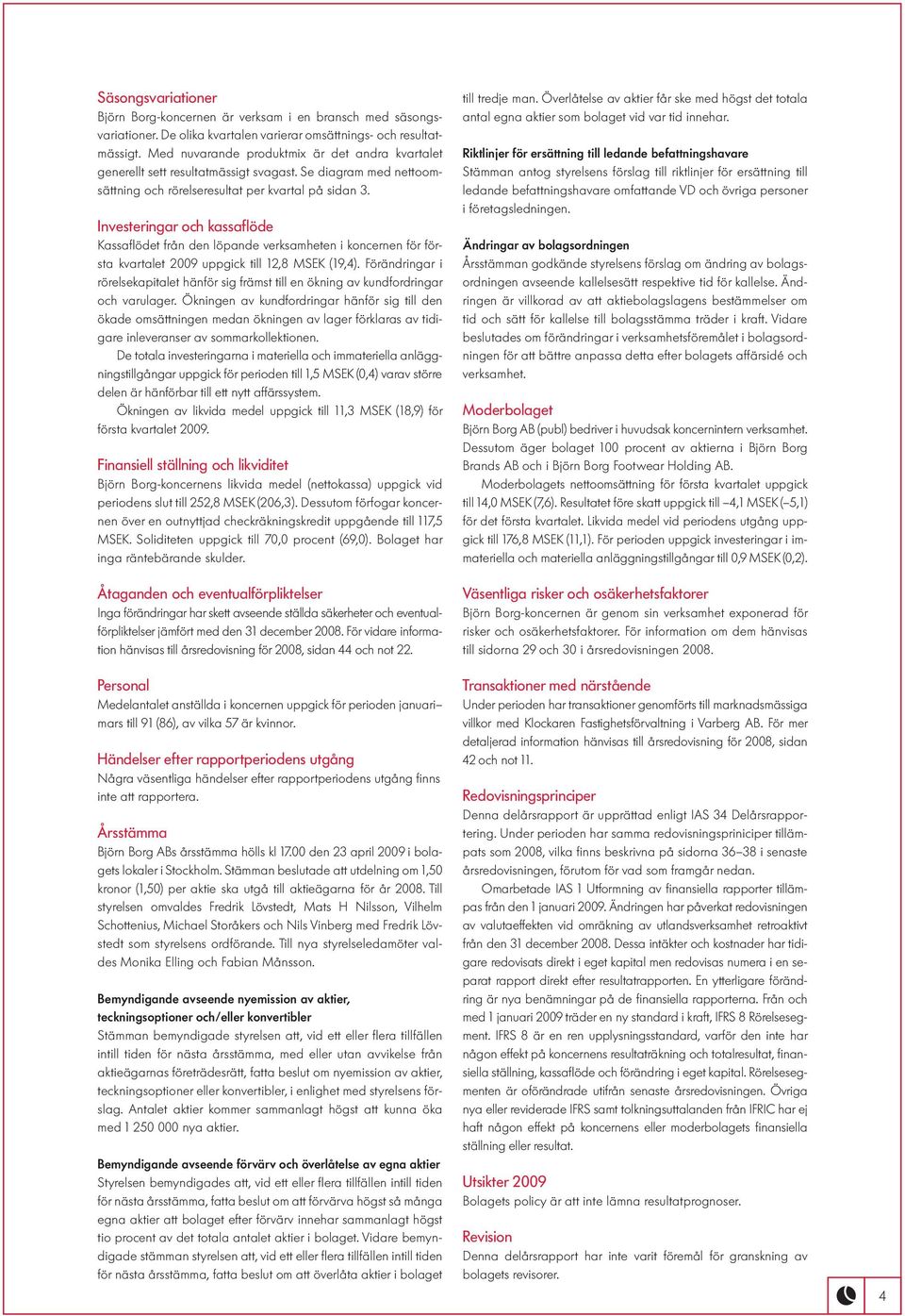 Investeringar och kassaflöde Kassaflödet från den löpande verksamheten i koncernen för första kvartalet 2009 uppgick till 12,8 MSEK (19,4).
