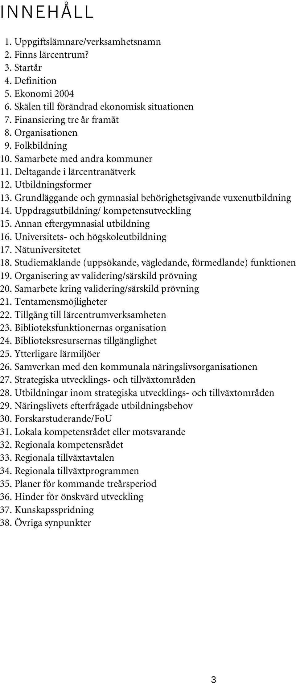 Uppdragsutbildning/ kompetensutveckling 15. Annan eftergymnasial utbildning 16. Universitets- och högskoleutbildning 17. Nätuniversitetet 18.