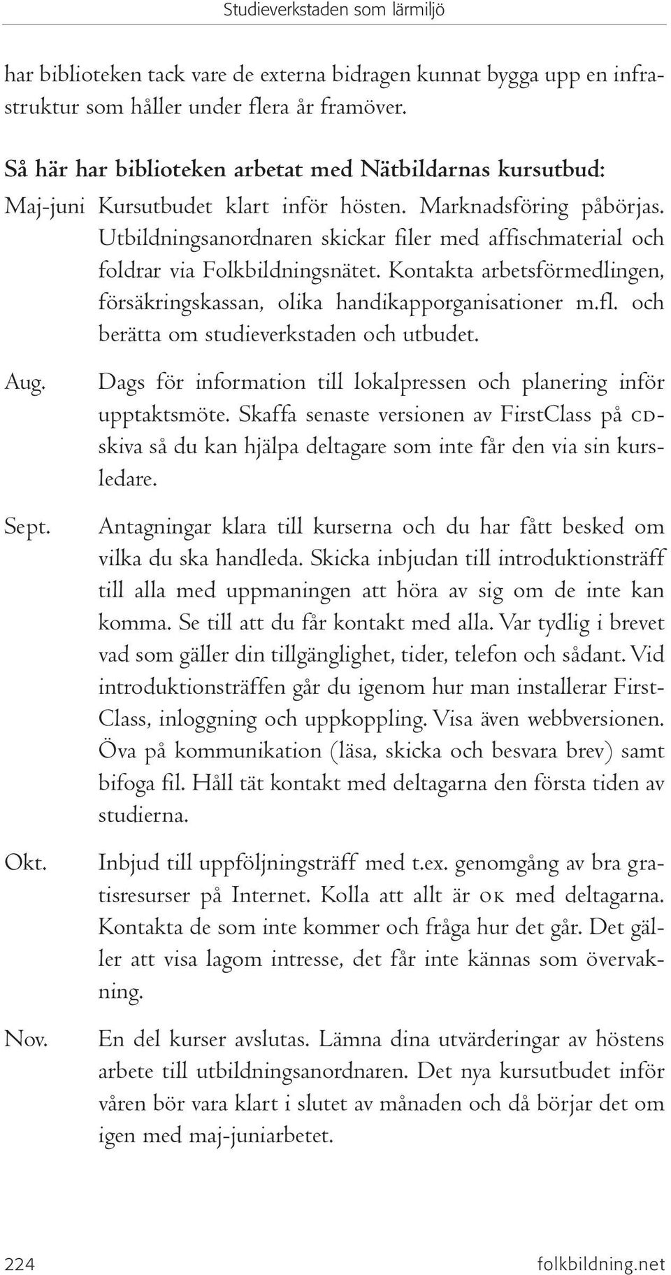 Utbildningsanordnaren skickar filer med affischmaterial och foldrar via Folkbildningsnätet. Kontakta arbetsförmedlingen, försäkringskassan, olika handikapporganisationer m.fl.