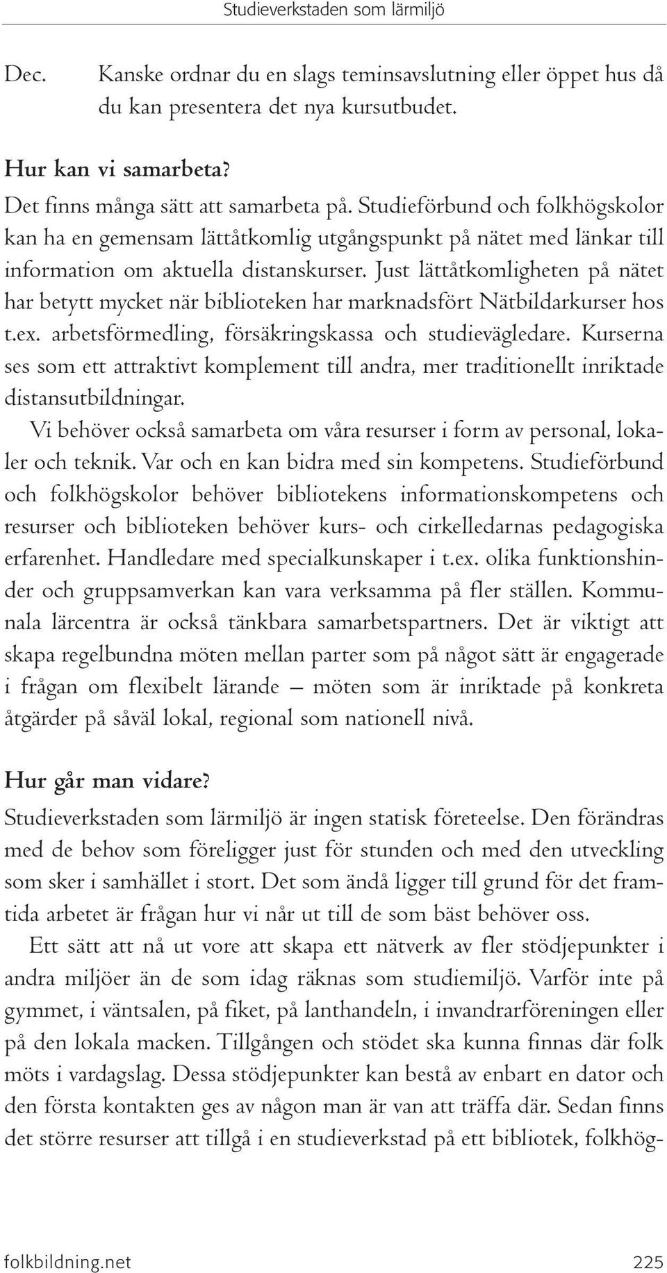 Just lättåtkomligheten på nätet har betytt mycket när biblioteken har marknadsfört Nätbildarkurser hos t.ex. arbetsförmedling, försäkringskassa och studievägledare.