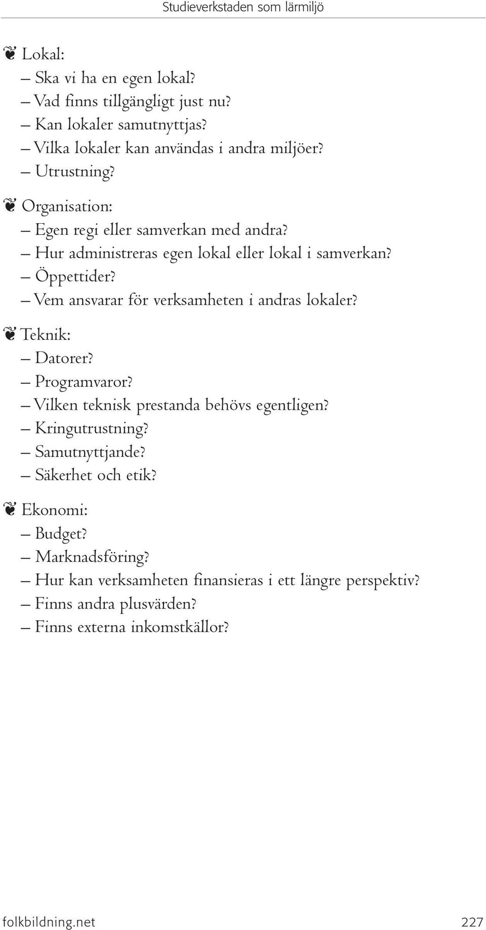 Vem ansvarar för verksamheten i andras lokaler? Teknik: Datorer? Programvaror? Vilken teknisk prestanda behövs egentligen? Kringutrustning?