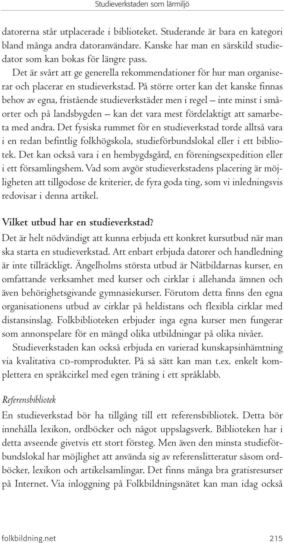 På större orter kan det kanske finnas behov av egna, fristående studieverkstäder men i regel inte minst i småorter och på landsbygden kan det vara mest fördelaktigt att samarbeta med andra.