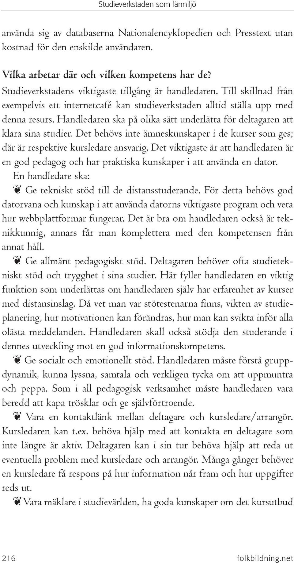 Handledaren ska på olika sätt underlätta för deltagaren att klara sina studier. Det behövs inte ämneskunskaper i de kurser som ges; där är respektive kursledare ansvarig.