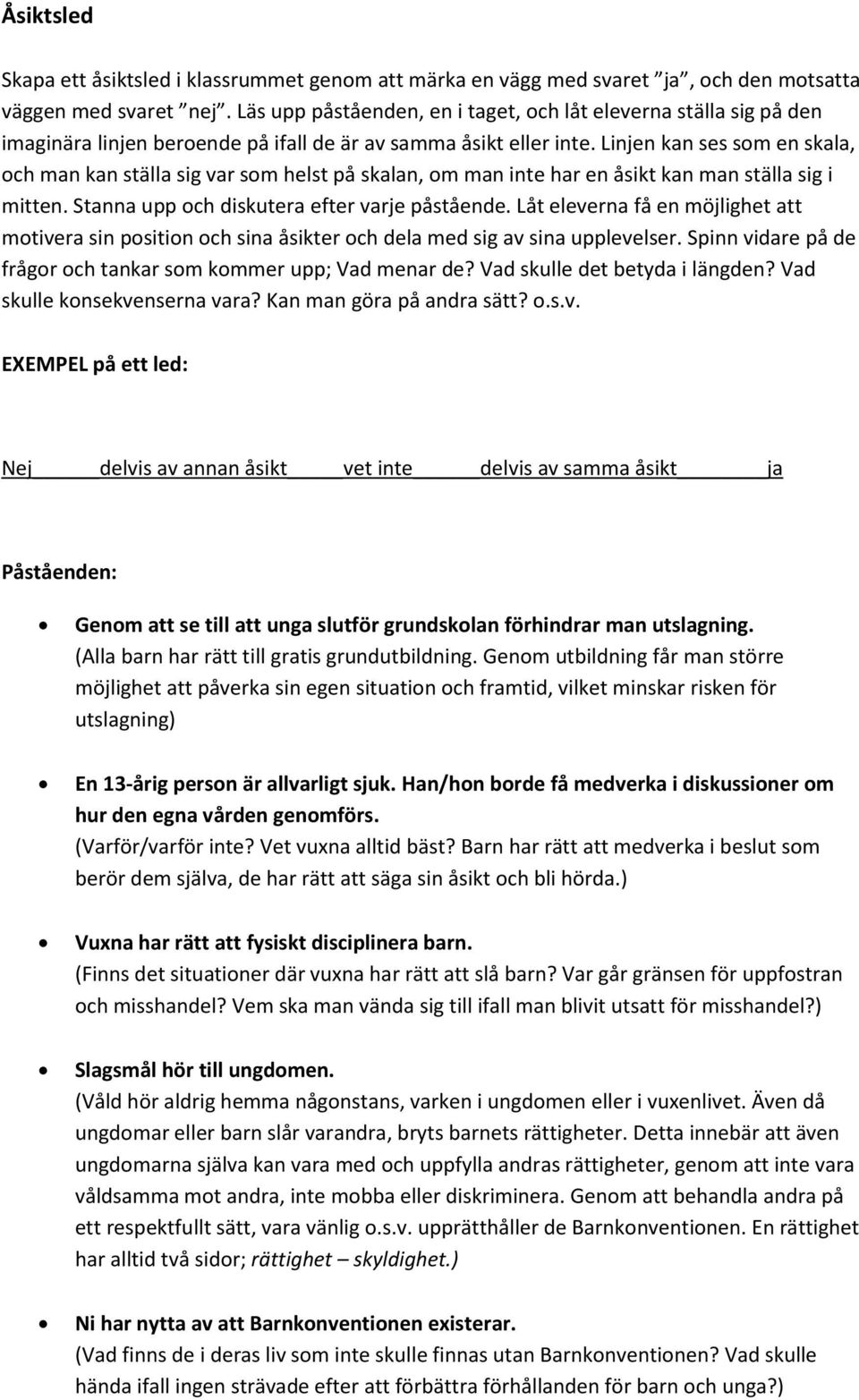 Linjen kan ses som en skala, och man kan ställa sig var som helst på skalan, om man inte har en åsikt kan man ställa sig i mitten. Stanna upp och diskutera efter varje påstående.