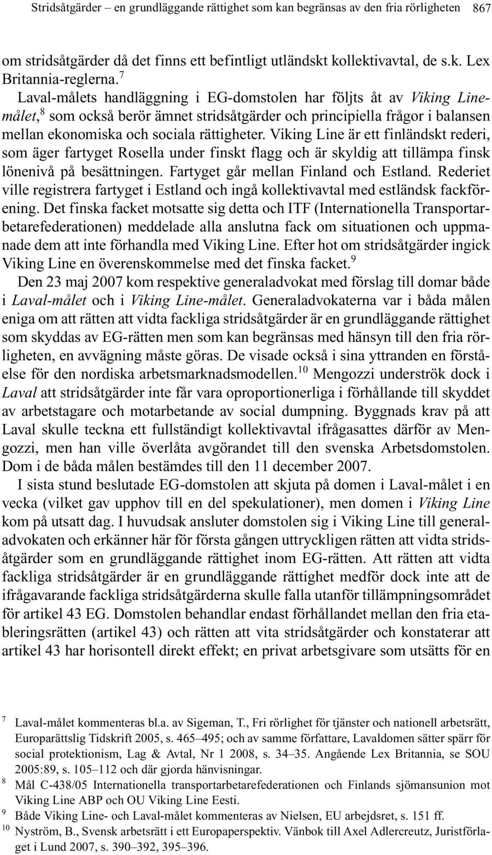 Viking Line är ett finländskt rederi, som äger fartyget Rosella under finskt flagg och är skyldig att tillämpa finsk lönenivå på besättningen. Fartyget går mellan Finland och Estland.
