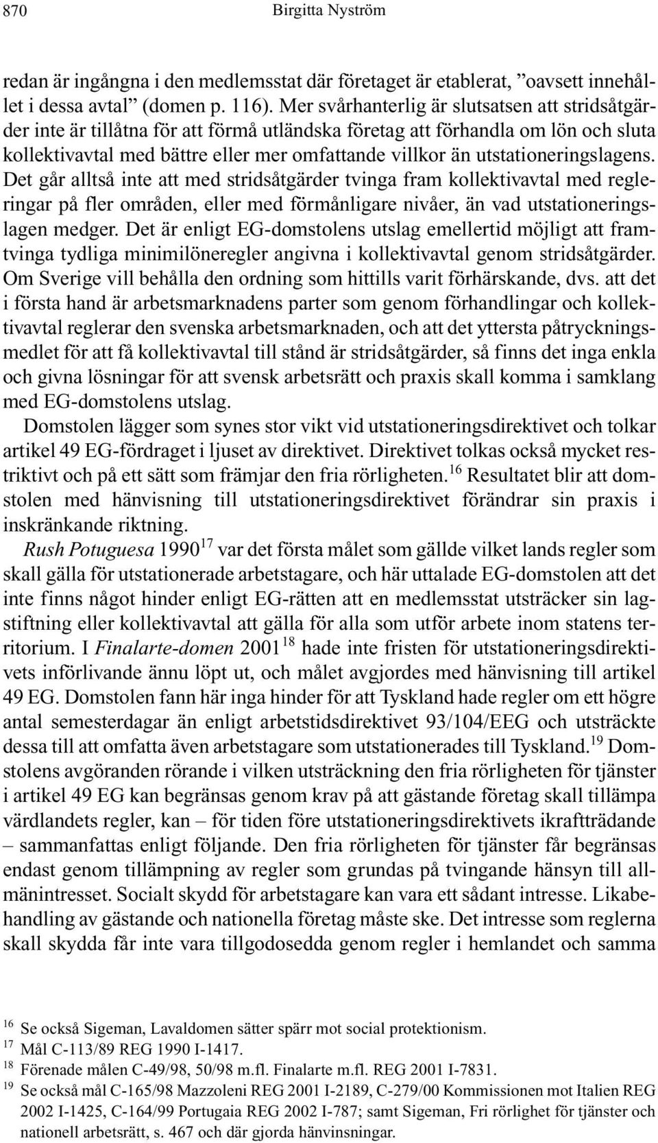 utstationeringslagens. Det går alltså inte att med stridsåtgärder tvinga fram kollektivavtal med regleringar på fler områden, eller med förmånligare nivåer, än vad utstationeringslagen medger.