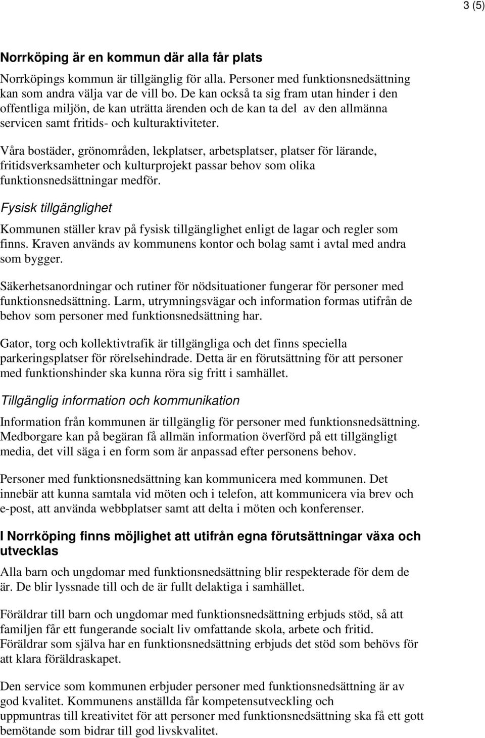 Våra bostäder, grönområden, lekplatser, arbetsplatser, platser för lärande, fritidsverksamheter och kulturprojekt passar behov som olika funktionsnedsättningar medför.