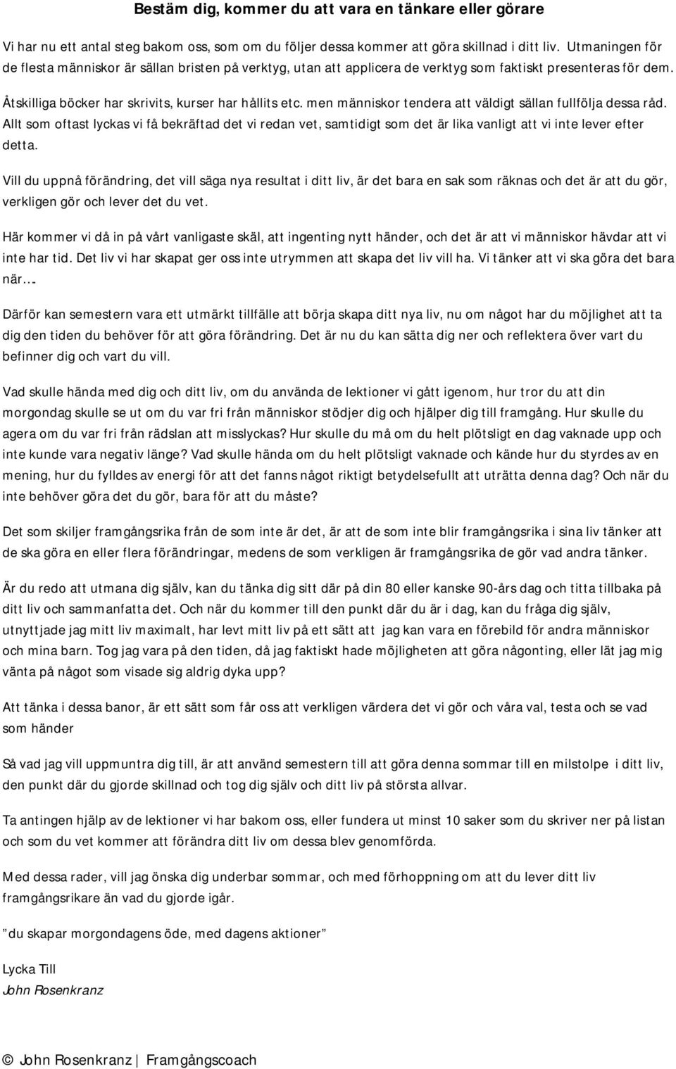 men människor tendera att väldigt sällan fullfölja dessa råd. Allt som oftast lyckas vi få bekräftad det vi redan vet, samtidigt som det är lika vanligt att vi inte lever efter detta.