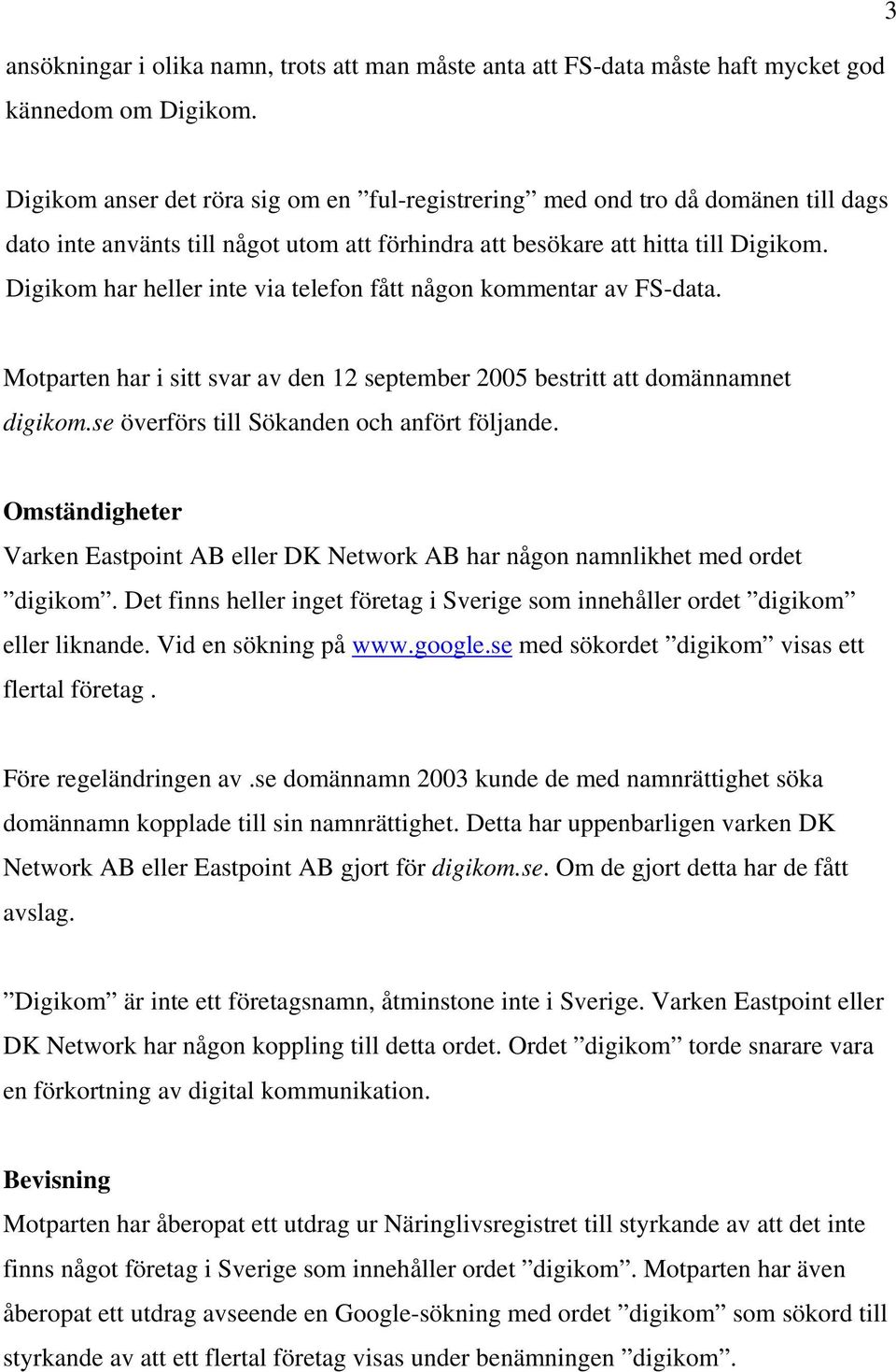 Digikom har heller inte via telefon fått någon kommentar av FS-data. Motparten har i sitt svar av den 12 september 2005 bestritt att domännamnet digikom.se överförs till Sökanden och anfört följande.