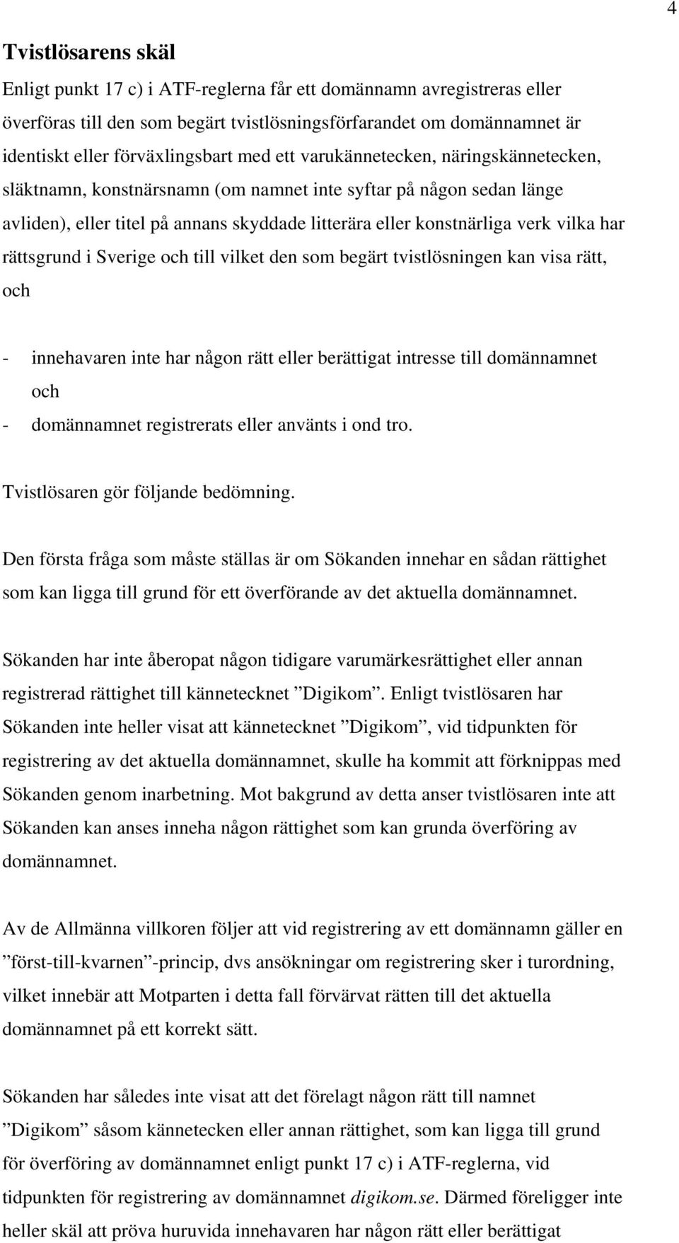 rättsgrund i Sverige och till vilket den som begärt tvistlösningen kan visa rätt, och - innehavaren inte har någon rätt eller berättigat intresse till domännamnet och - domännamnet registrerats eller