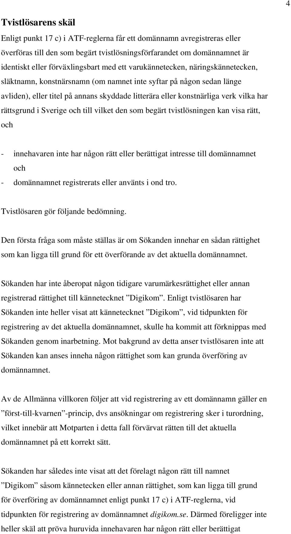 rättsgrund i Sverige och till vilket den som begärt tvistlösningen kan visa rätt, och - innehavaren inte har någon rätt eller berättigat intresse till domännamnet och - domännamnet registrerats eller