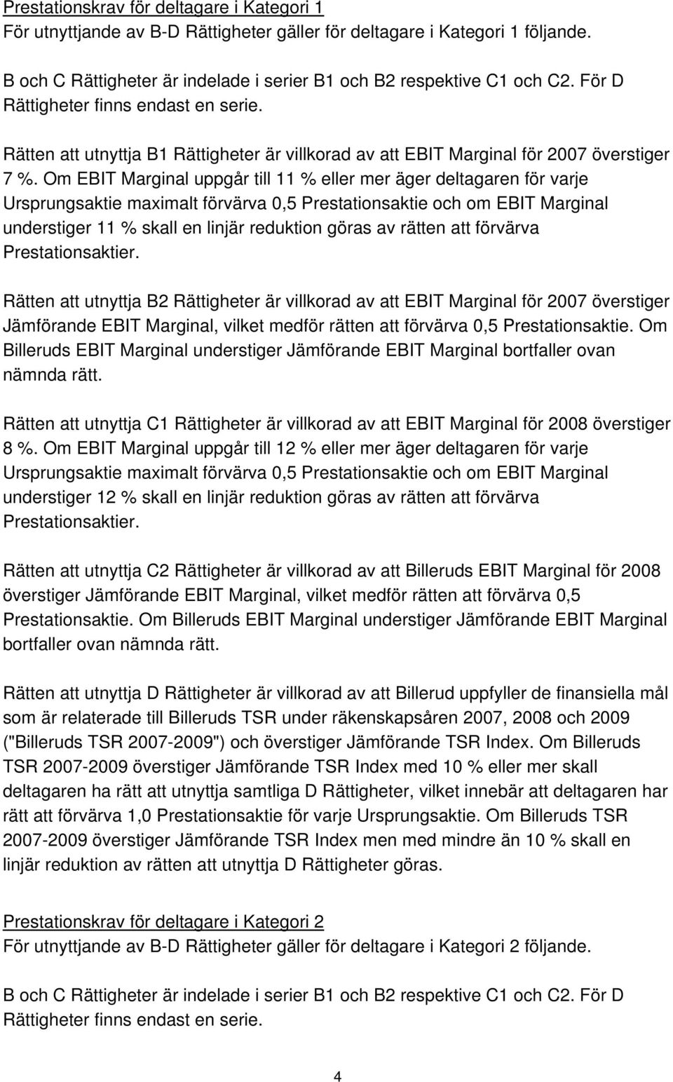 Om EBIT Marginal uppgår till 11 % eller mer äger deltagaren för varje Ursprungsaktie maximalt förvärva 0,5 Prestationsaktie och om EBIT Marginal understiger 11 % skall en linjär reduktion göras av