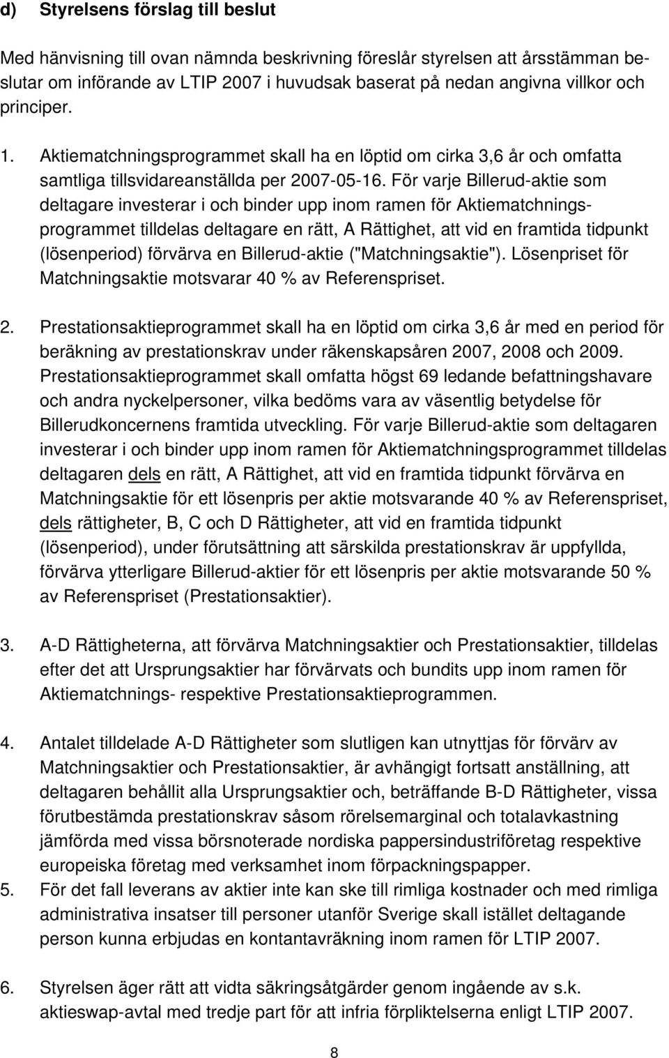 För varje Billerud-aktie som deltagare investerar i och binder upp inom ramen för Aktiematchningsprogrammet tilldelas deltagare en rätt, A Rättighet, att vid en framtida tidpunkt (lösenperiod)