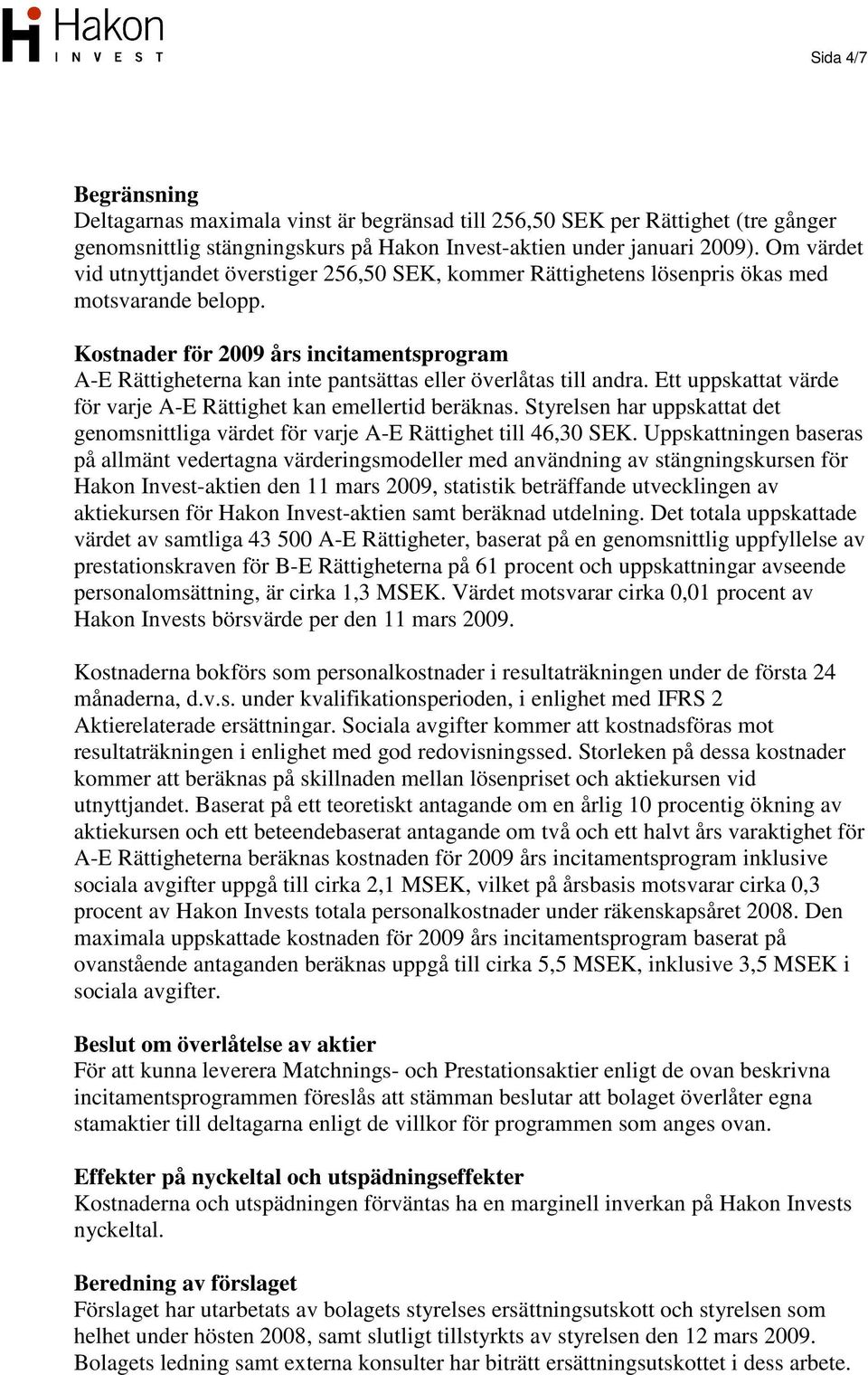 Kostnader för 2009 års incitamentsprogram A-E Rättigheterna kan inte pantsättas eller överlåtas till andra. Ett uppskattat värde för varje A-E Rättighet kan emellertid beräknas.