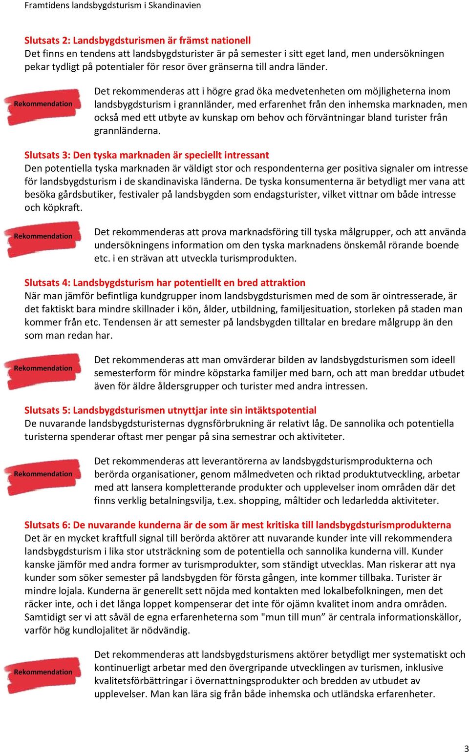 Det rekommenderas att i högre grad öka medvetenheten om möjligheterna inom landsbygdsturism i grannländer, med erfarenhet från den inhemska marknaden, men också med ett utbyte av kunskap om behov och