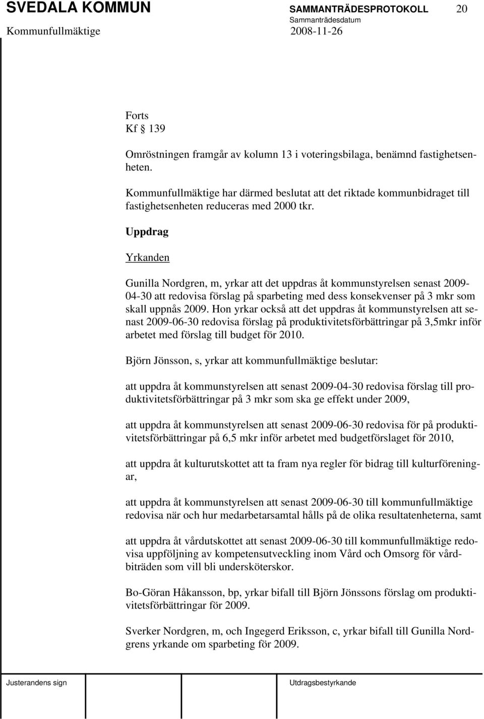 Uppdrag Yrkanden Gunilla Nordgren, m, yrkar att det uppdras åt kommunstyrelsen senast 2009-04-30 att redovisa förslag på sparbeting med dess konsekvenser på 3 mkr som skall uppnås 2009.
