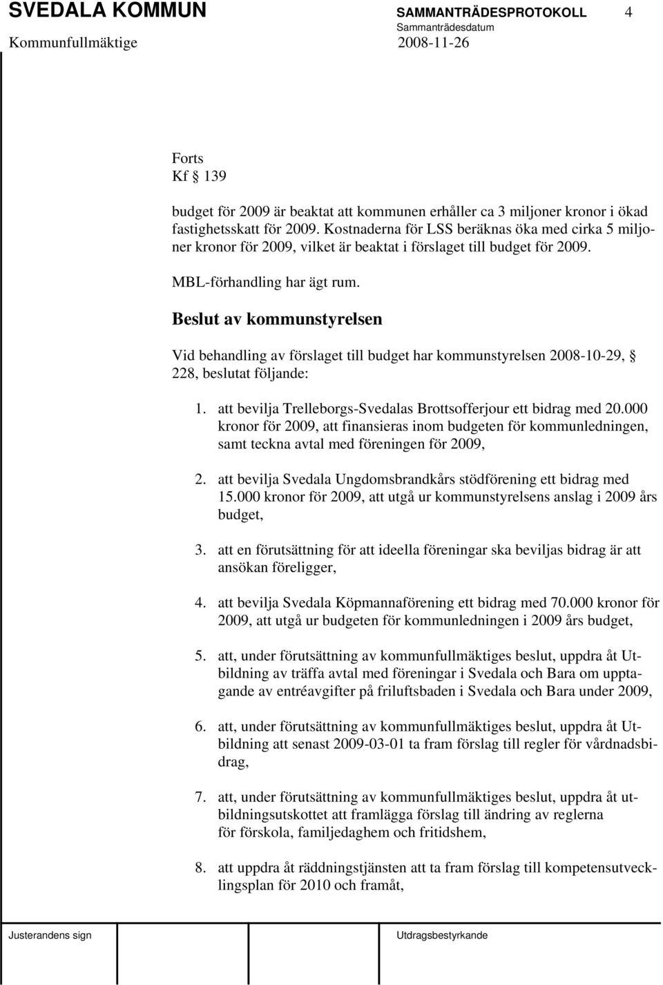 Beslut av kommunstyrelsen Vid behandling av förslaget till budget har kommunstyrelsen 2008-10-29, 228, beslutat följande: 1. att bevilja Trelleborgs-Svedalas Brottsofferjour ett bidrag med 20.