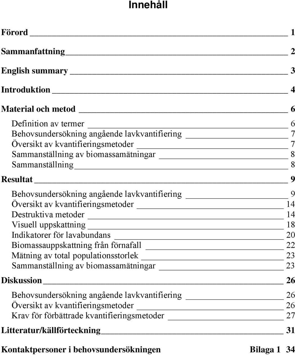 metoder 14 Visuell uppskattning 18 Indikatorer för lavabundans 20 Biomassauppskattning från förnafall 22 Mätning av total populationsstorlek 23 Sammanställning av biomassamätningar 23