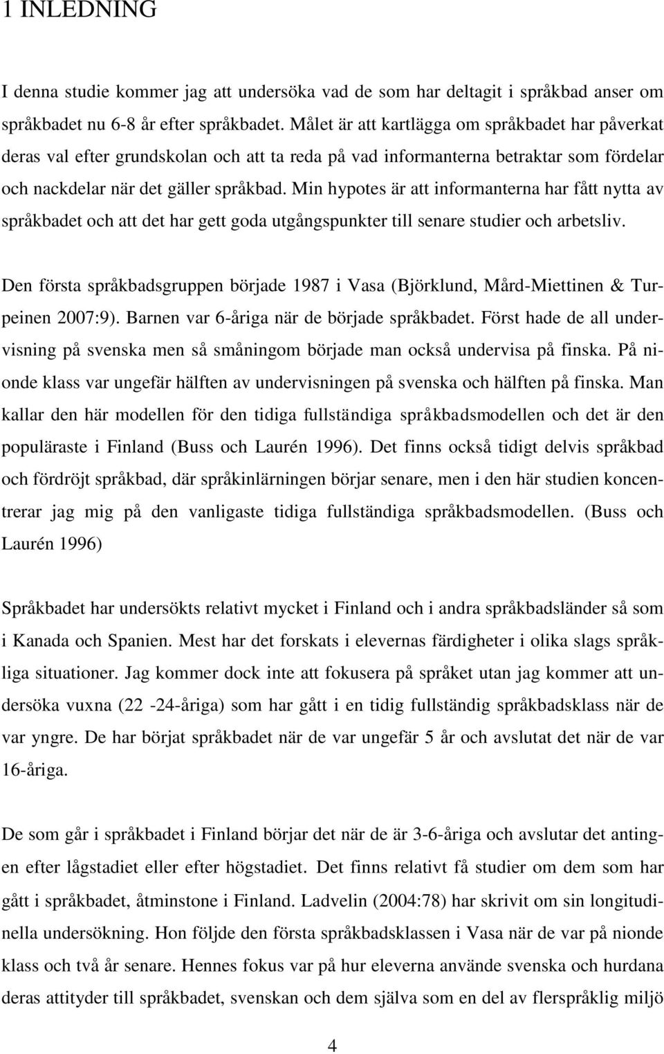 Min hypotes är att informanterna har fått nytta av språkbadet och att det har gett goda utgångspunkter till senare studier och arbetsliv.