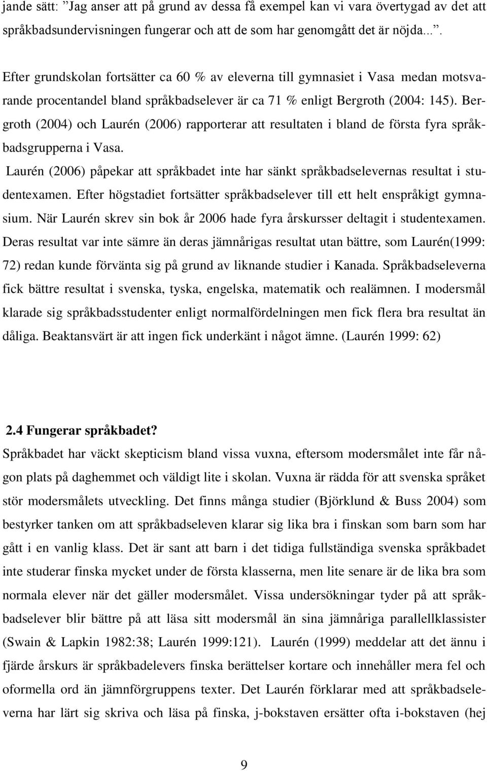 Bergroth (2004) och Laurén (2006) rapporterar att resultaten i bland de första fyra språkbadsgrupperna i Vasa.